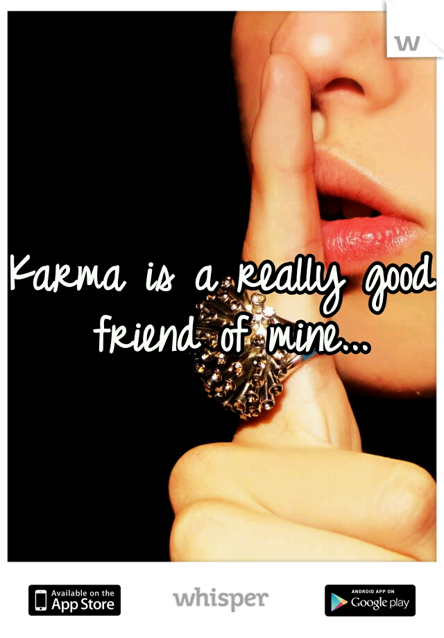 Karma is a really good friend of mine...