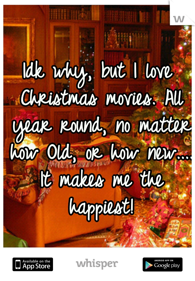 Idk why, but I love Christmas movies. All year round, no matter how Old, or how new.... It makes me the happiest!