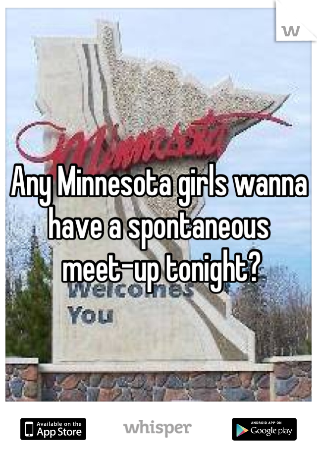 Any Minnesota girls wanna have a spontaneous
 meet-up tonight?