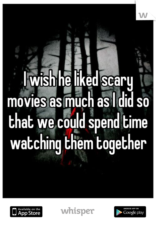 I wish he liked scary movies as much as I did so that we could spend time watching them together