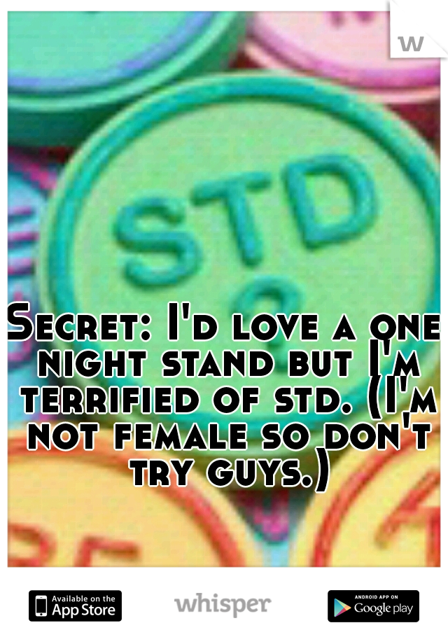 Secret: I'd love a one night stand but I'm terrified of std. (I'm not female so don't try guys.)