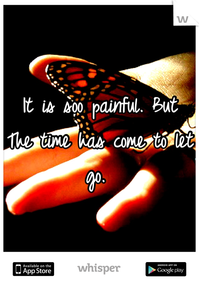 It is soo painful. But 
The time has come to let go. 
