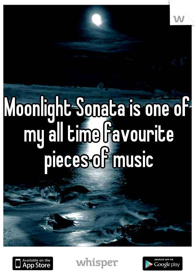 Moonlight Sonata is one of my all time favourite pieces of music