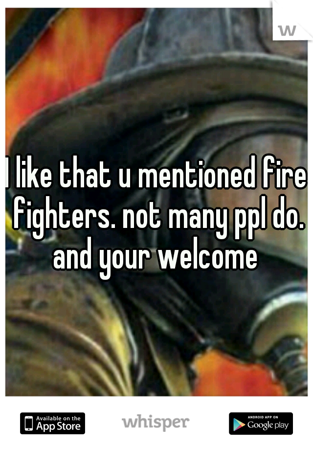 I like that u mentioned fire fighters. not many ppl do. and your welcome 