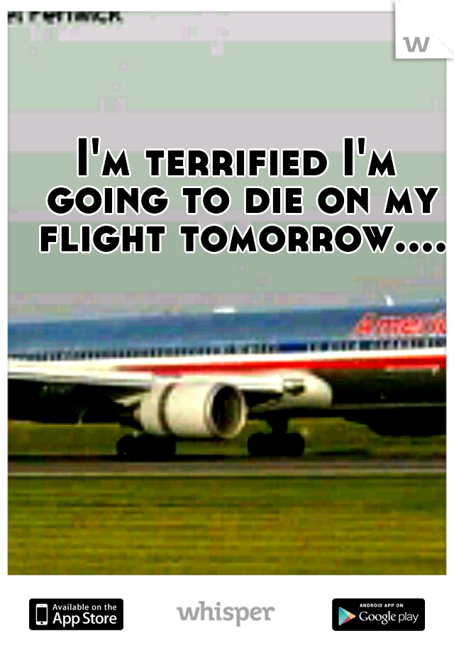 I'm terrified I'm going to die on my flight tomorrow....
