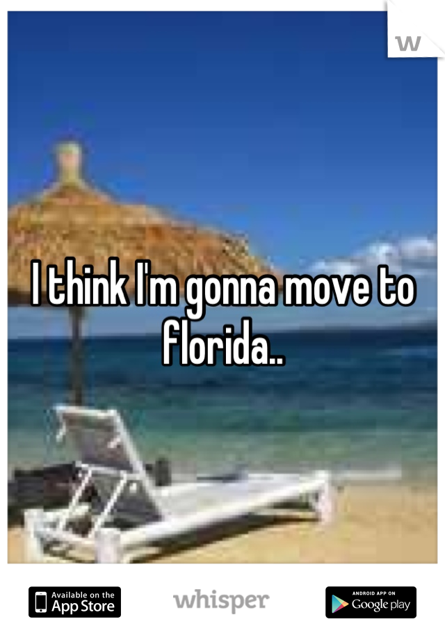 I think I'm gonna move to florida..