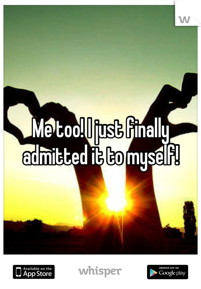 Me too! I just finally admitted it to myself!