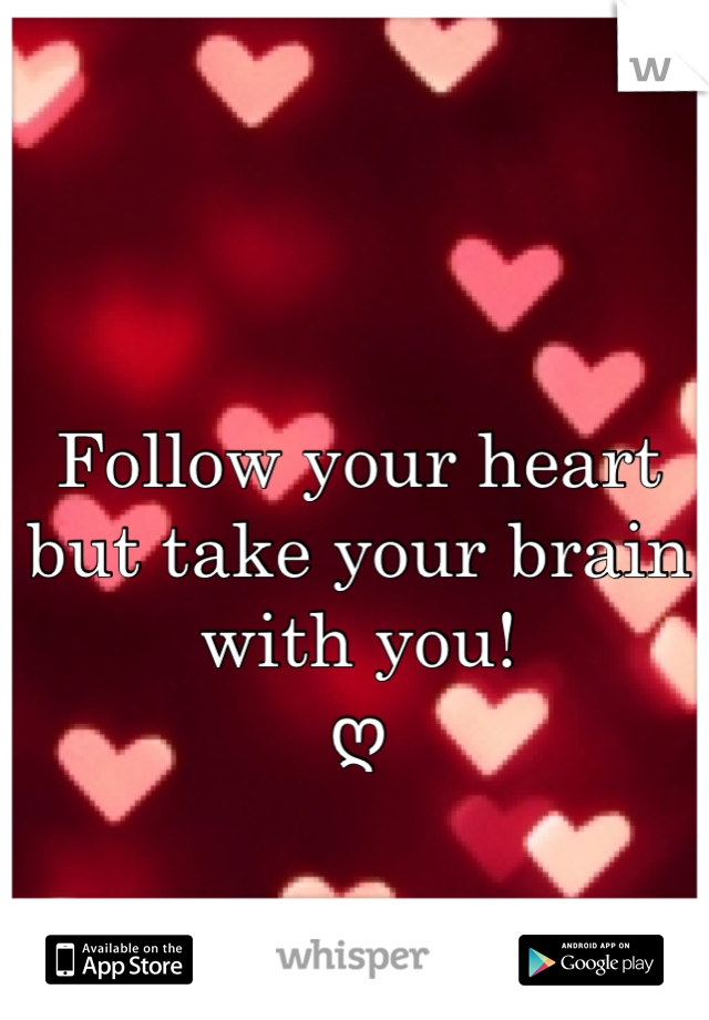 Follow your heart but take your brain with you! 
ღ