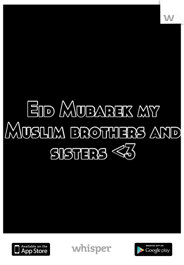 Eid Mubarek my Muslim brothers and sisters <3