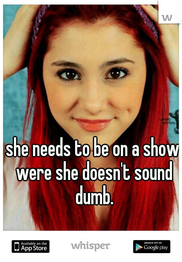 she needs to be on a show were she doesn't sound dumb.