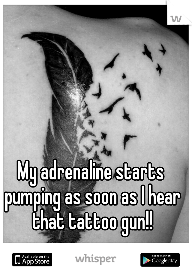 My adrenaline starts pumping as soon as I hear that tattoo gun!!