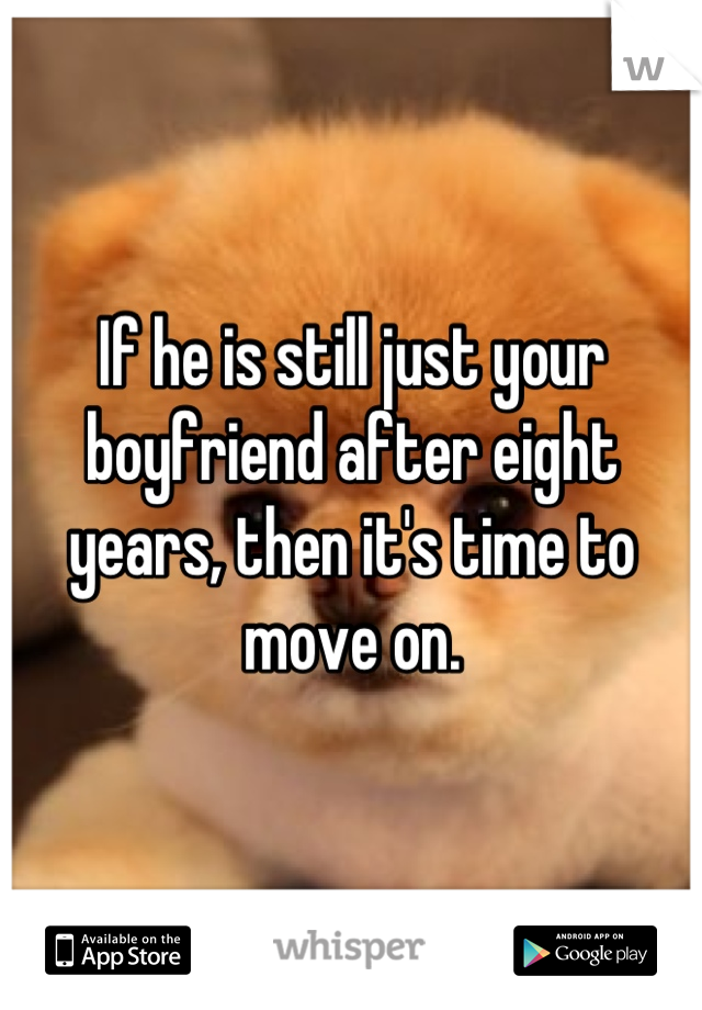 If he is still just your boyfriend after eight years, then it's time to move on.