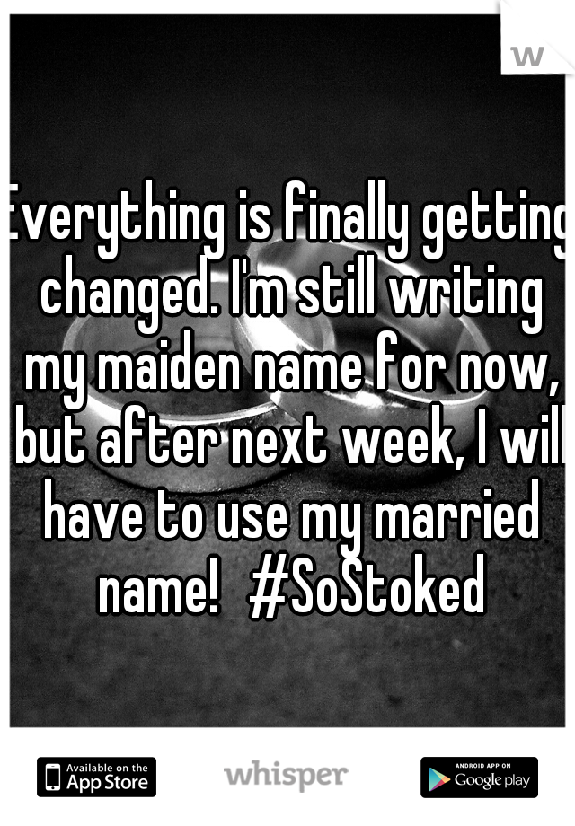 Everything is finally getting changed. I'm still writing my maiden name for now, but after next week, I will have to use my married name!
#SoStoked