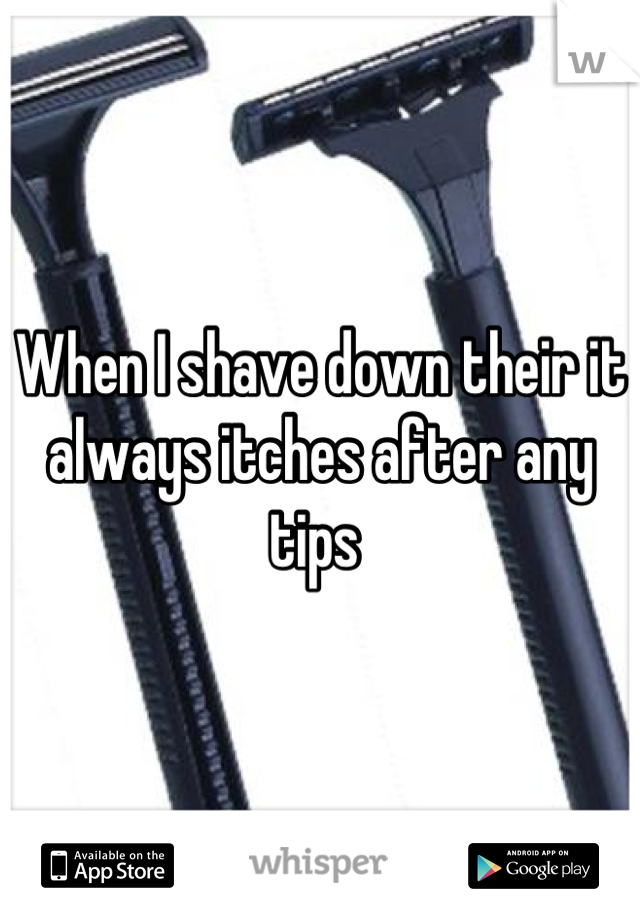 When I shave down their it always itches after any tips 
