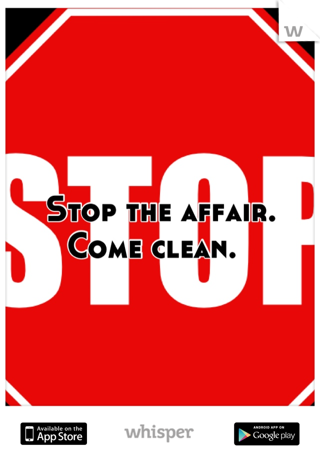 Stop the affair.  Come clean.  
