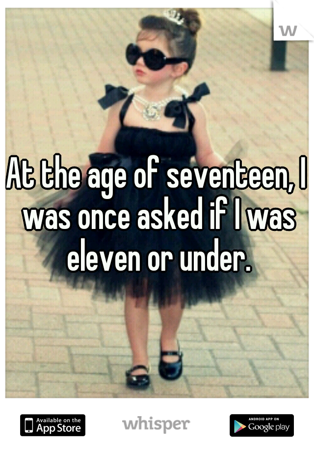 At the age of seventeen, I was once asked if I was eleven or under.