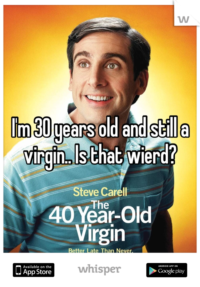 I'm 30 years old and still a virgin.. Is that wierd?