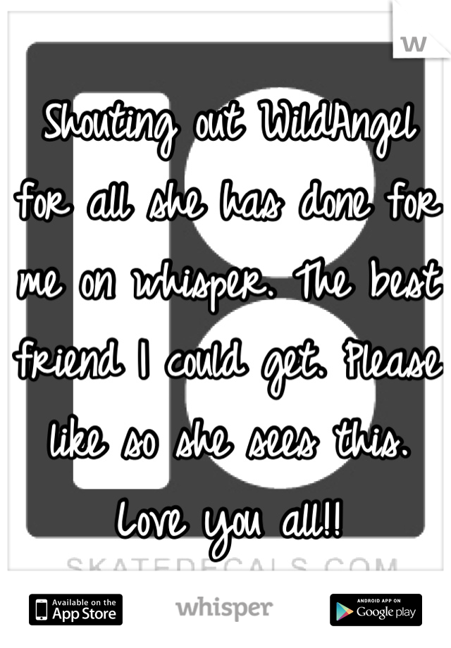 Shouting out WildAngel for all she has done for me on whisper. The best friend I could get. Please like so she sees this. Love you all!!