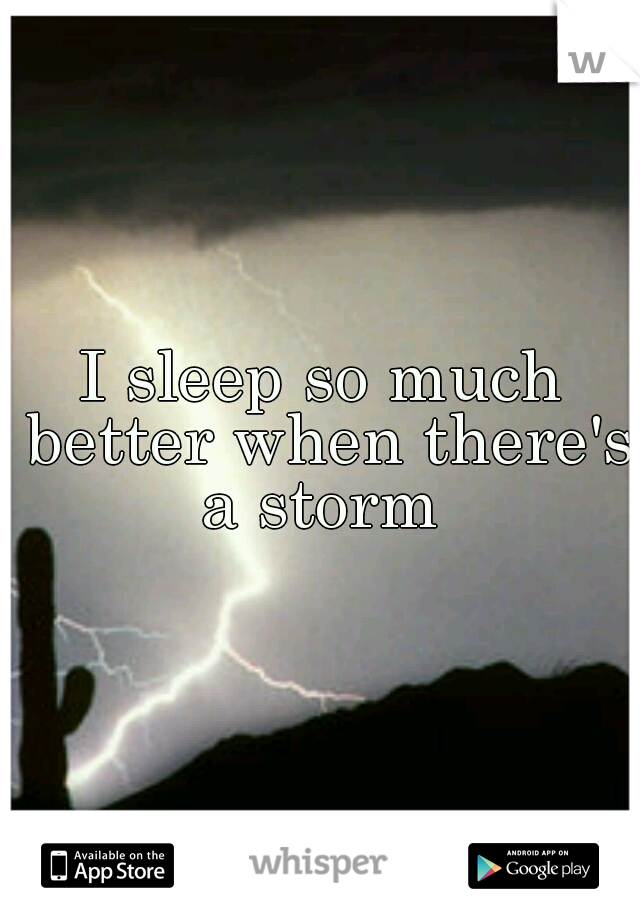 I sleep so much better when there's a storm 