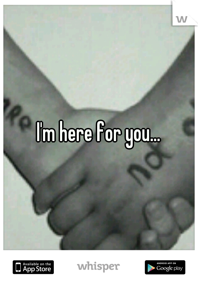 I'm here for you...