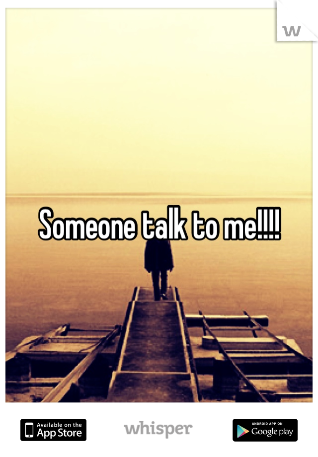 Someone talk to me!!!!