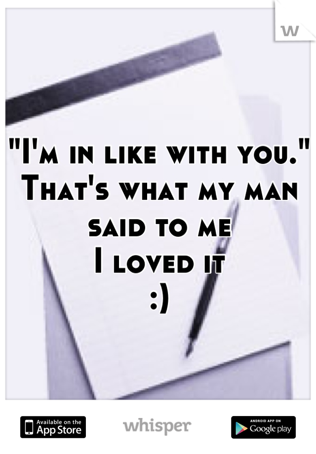 "I'm in like with you."
That's what my man said to me
I loved it
:)