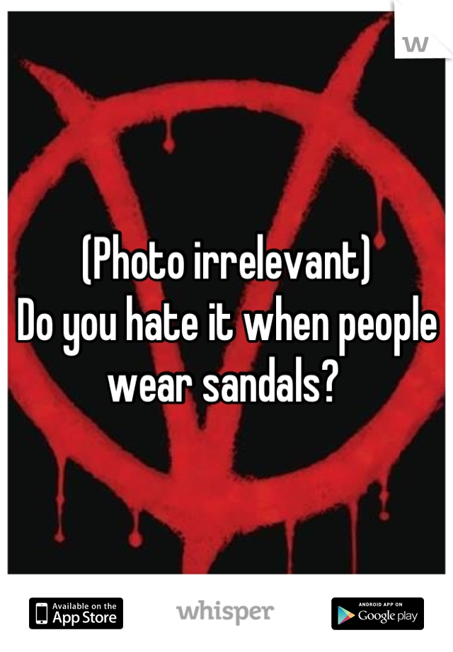 (Photo irrelevant)
Do you hate it when people wear sandals? 