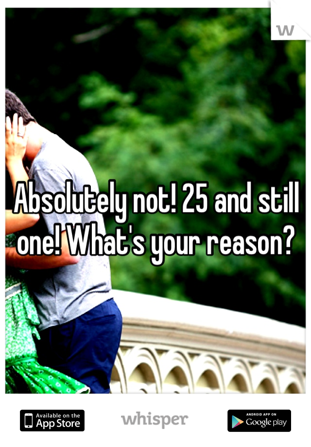 Absolutely not! 25 and still one! What's your reason?