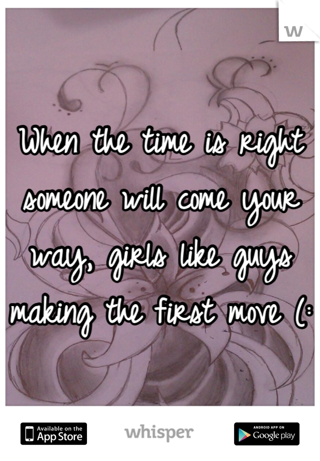 When the time is right someone will come your way, girls like guys making the first move (: