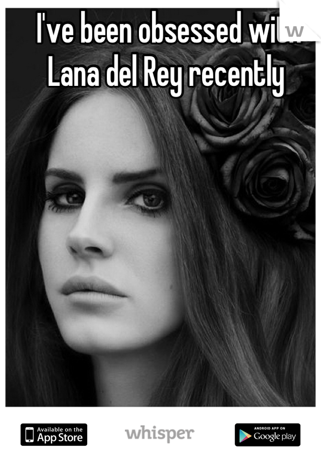 I've been obsessed with Lana del Rey recently 