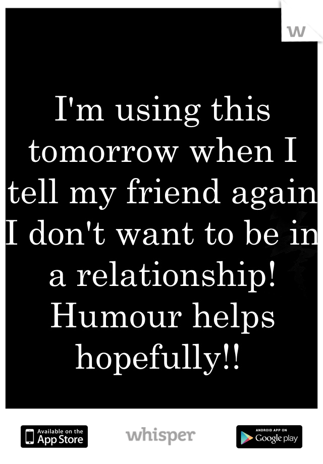 I'm using this tomorrow when I tell my friend again I don't want to be in a relationship! Humour helps hopefully!! 