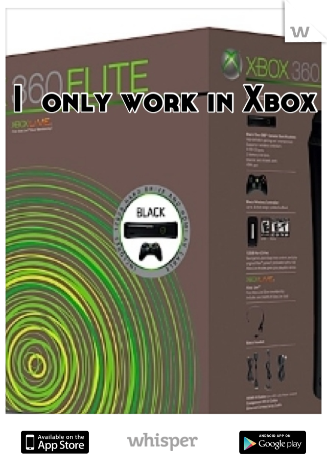 I  only work in Xbox 