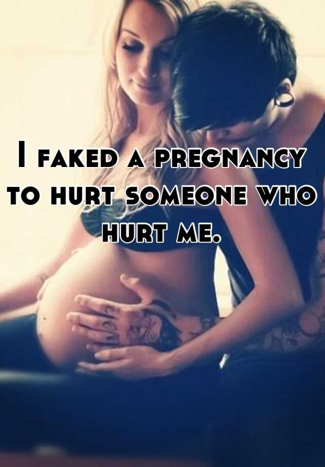 I faked a pregnancy to hurt someone who hurt me.