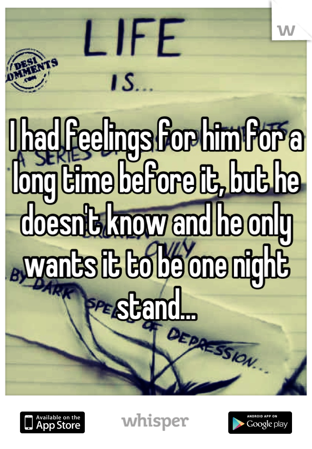 I had feelings for him for a long time before it, but he doesn't know and he only wants it to be one night stand...