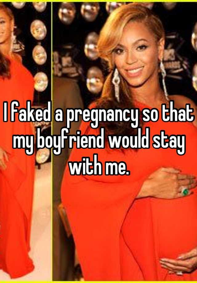 I faked a pregnancy so that my boyfriend would stay with me.