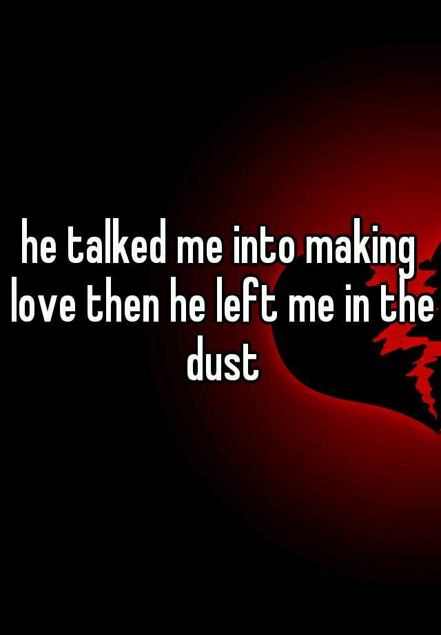 he-talked-me-into-making-love-then-he-left-me-in-the-dust