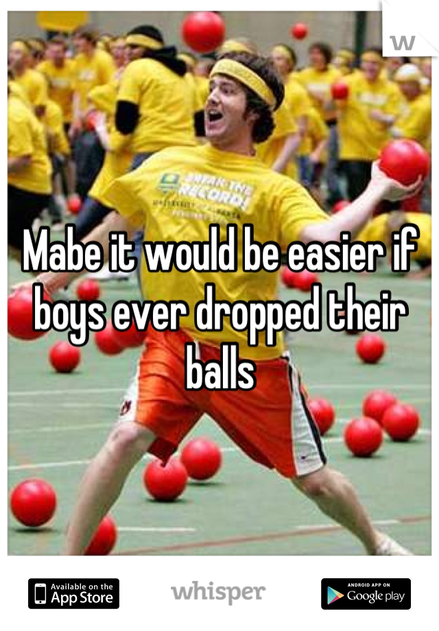 Mabe it would be easier if boys ever dropped their balls