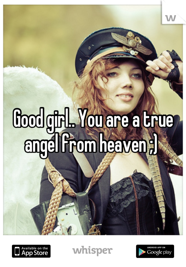 Good girl.. You are a true angel from heaven ;) 