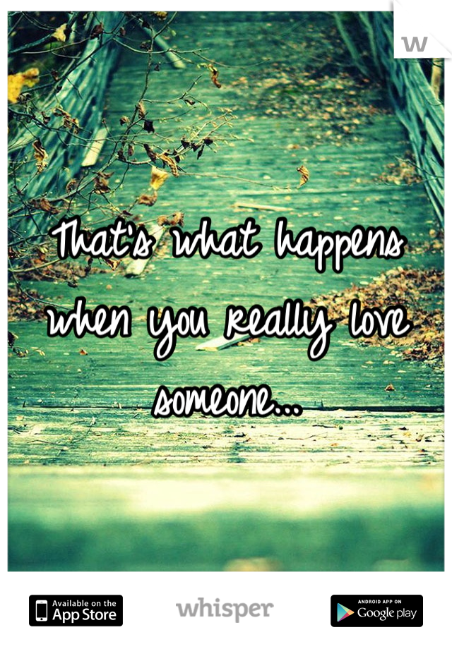 That's what happens when you really love someone...