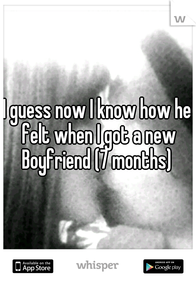 I guess now I know how he felt when I got a new Boyfriend (7 months) 