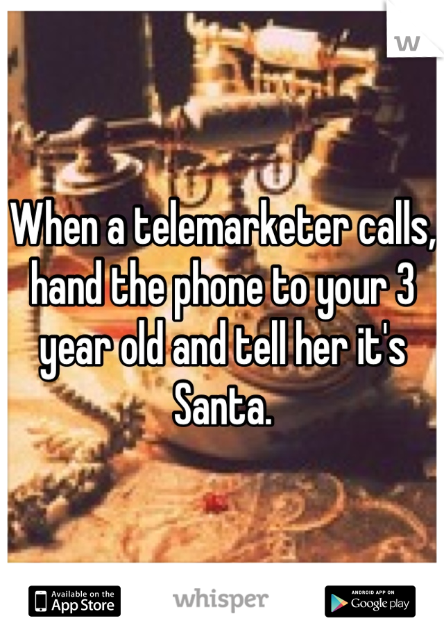 When a telemarketer calls, hand the phone to your 3 year old and tell her it's Santa.