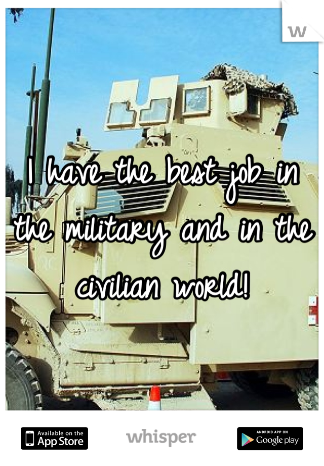 I have the best job in the military and in the civilian world!