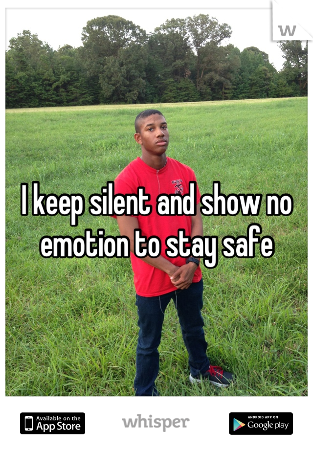 I keep silent and show no emotion to stay safe