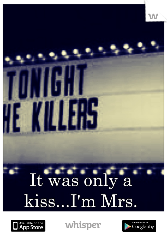 It was only a kiss...I'm Mrs. Brightside.