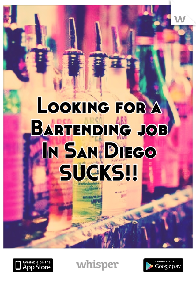 Looking for a Bartending job
In San Diego
SUCKS!!