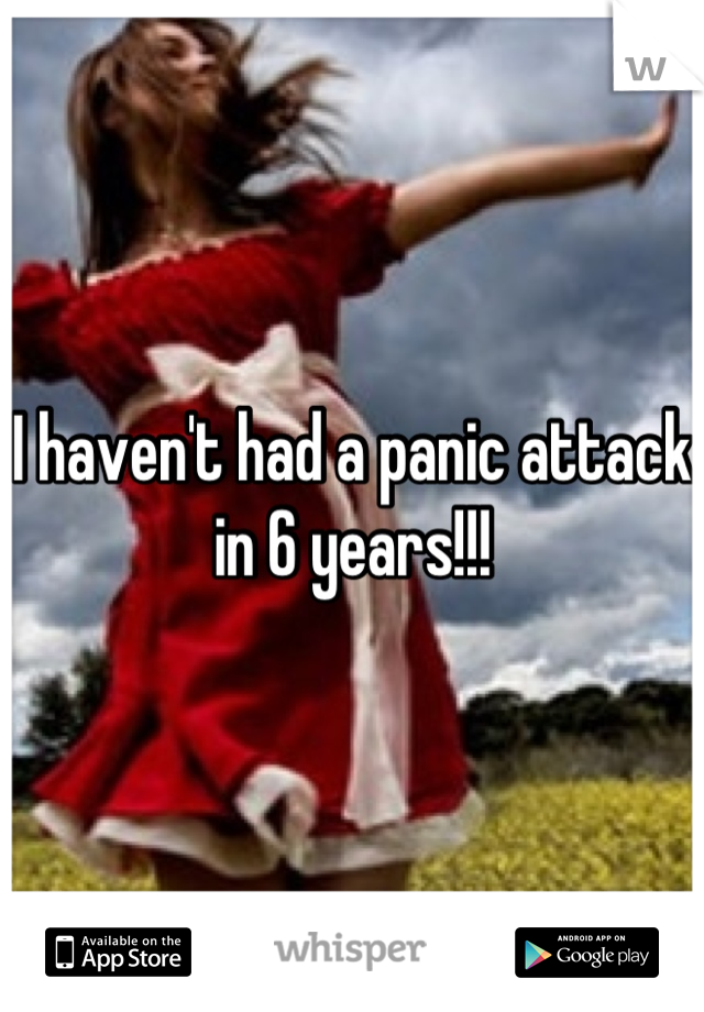 I haven't had a panic attack in 6 years!!!