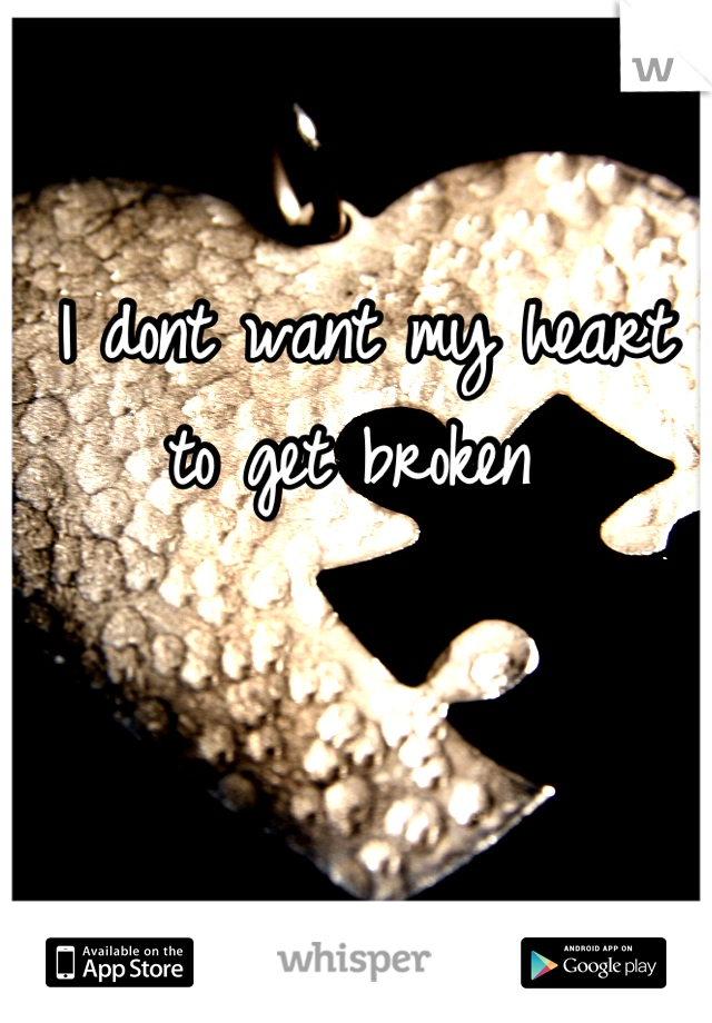 I dont want my heart to get broken 