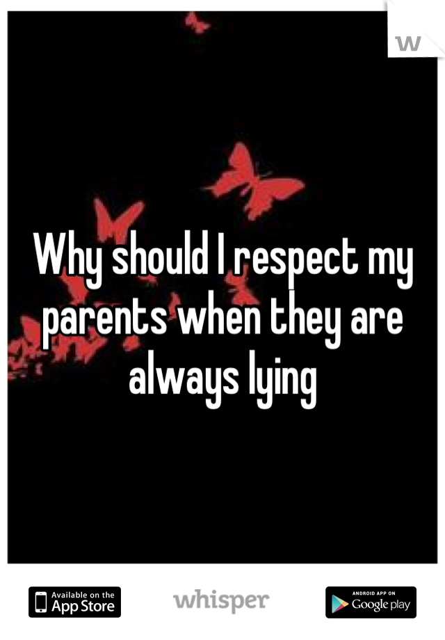 Why should I respect my parents when they are always lying