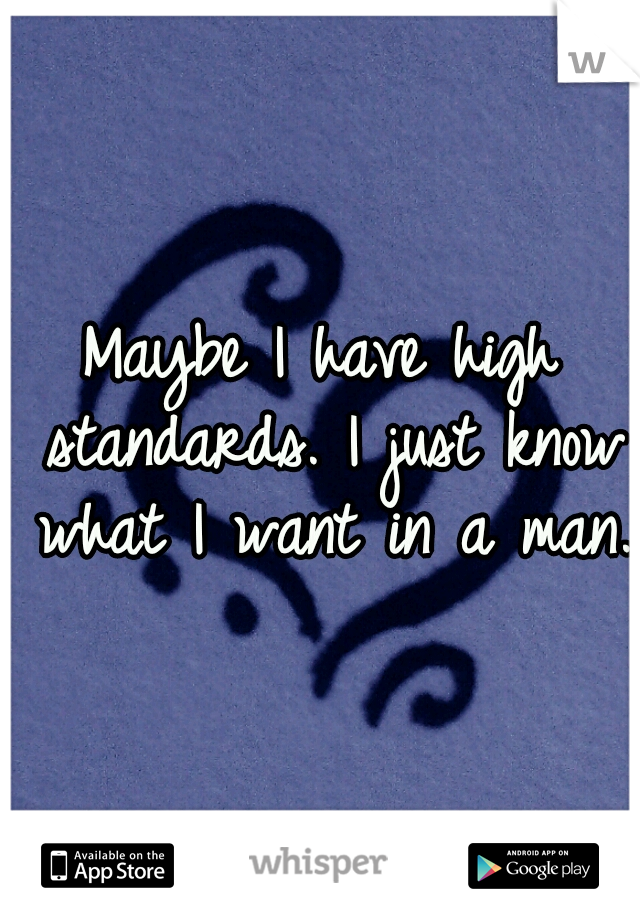 Maybe I have high standards. I just know what I want in a man.