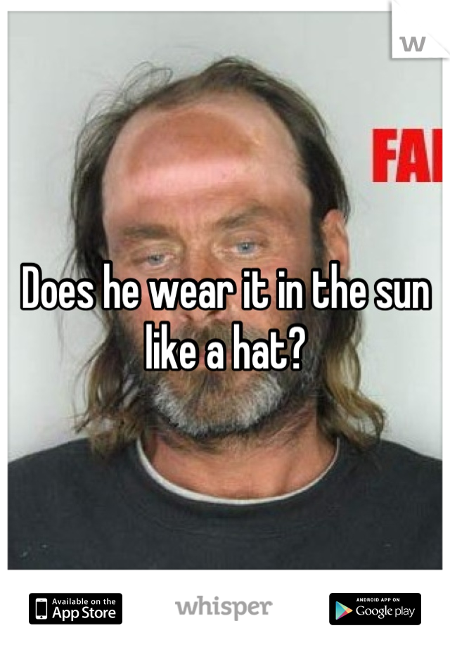 Does he wear it in the sun like a hat?